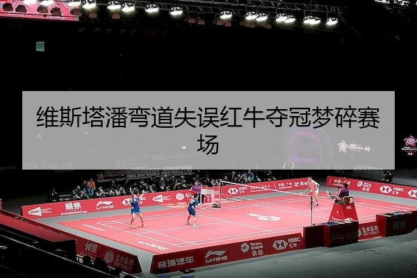 维斯塔潘弯道失误红牛夺冠梦碎赛场